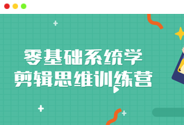 零基础系统学剪辑思维训练营