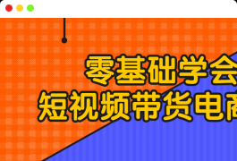 零基础学会短视频带货电商课程运营